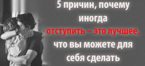 5 причин, почему иногда отступить – это лучшее, что вы можете для себя сделать